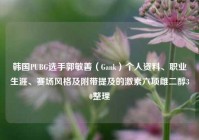 韩国PUBG选手郭敏善（Gank）个人资料、职业生涯、赛场风格及附带提及的激素六项雌二醇30整理