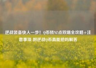 逆战装备快人一步！Q币转NZ点双端全攻略+注意事项 附逆战Q币真能抢吗解答