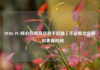 PUBG PC/核心双端商店剁手指南｜不止限定皮肤，附更新时间