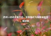 逆战4.4活动全面开启，全新模式与海量福利引爆战场