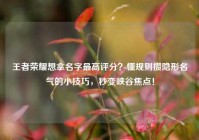王者荣耀想拿名字最高评分？懂规则攒隐形名气的小技巧，秒变峡谷焦点！