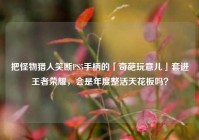 把怪物猎人笑断PS5手柄的「奇葩玩意儿」套进王者荣耀，会是年度整活天花板吗？
