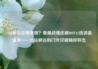 LOL峡谷宗师算啥？查遍战绩还被DOTA2选装备逼哭——会玩峡谷的门外汉破局碎碎念