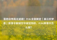 落地自带高光滤镜！PUBG全新限定「星云织梦者」降落伞解锁空中视觉特权，PUBG降落伞怎么用？