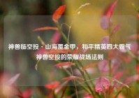 神兽临空投·山海覆金甲，和平精英四大霸气神兽空投的荣耀战场法则