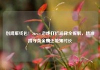 别蹲麻钱包！Steam游戏打折规律全拆解，精准蹲守黄金期还能知时长