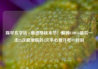 踩尽玄学坑+磨透细枝末节！解锁COD16最后一击25次勋章前的4次手心冒汗差一时刻
