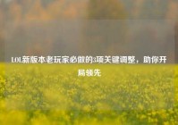 LOL新版本老玩家必做的3项关键调整，助你开局领先