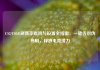 CS2/CSGO刷新率查询与设置全指南，一键告别伪高刷，释放电竞潜力