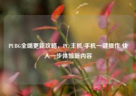 PUBG全端更新攻略，PC/主机/手机一键操作 快人一步体验新内容