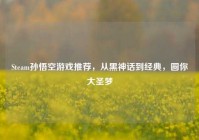 Steam孙悟空游戏推荐，从黑神话到经典，圆你大圣梦