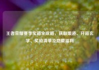 王者荣耀赛季宝箱全攻略，获取渠道、开箱玄学、奖励清单及隐藏福利
