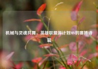 机械与灵魂共舞，英雄联盟源计划MV的赛博诗篇