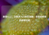 融雪Steam，从新手入门到全流程、全成就解锁的剧情攻略