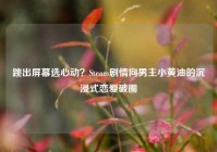 跳出屏幕选心动？Steam剧情向男主小黄油的沉浸式恋爱破圈