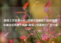 陪练工作室砸3K试CF双端引流翻船？没抢到核心曝光位咋破？拆解4踩坑+可落地打广告方案