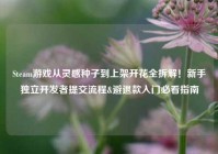 Steam游戏从灵感种子到上架开花全拆解！新手独立开发者提交流程&避退款入门必看指南