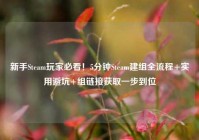 新手Steam玩家必看！5分钟Steam建组全流程+实用避坑+组链接获取一步到位