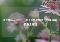 别死磕Steam1717！三大「17数字锚点」封神/彩蛋/特惠全挖到