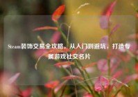 Steam装饰交易全攻略，从入门到避坑，打造专属游戏社交名片