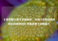 王者荣耀S36墨子全面解析，从冷门法师到团战核心的强势回归 附最新墨子皮肤图片