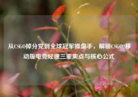 从CSGO掉分党到全球冠军操盘手，解锁CSGO2移动版电竞经理三重爽点与核心公式