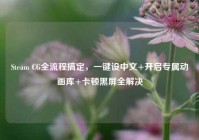 Steam CG全流程搞定，一键设中文+开启专属动画库+卡顿黑屏全解决