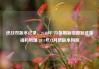 逆战双版本记录，2018年7月暑期新地图新武器福利燃爆 2016年12月新版本回顾