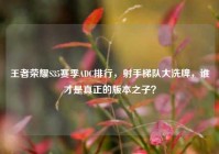 王者荣耀S35赛季ADC排行，射手梯队大洗牌，谁才是真正的版本之子？