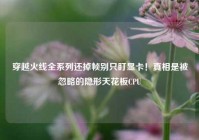 穿越火线全系列还掉帧别只盯显卡！真相是被忽略的隐形天花板CPU