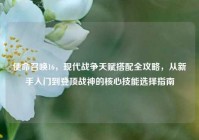 使命召唤16，现代战争天赋搭配全攻略，从新手入门到登顶战神的核心技能选择指南