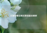王者荣耀法师沉默技能全解析