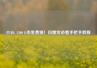 PUBG 1300 G币免费领！白嫖党必看手把手教程