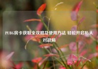 PUBG房卡获取全攻略及使用方法 轻松开启私人对战局