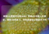 刷新LOL速通天花板认知！单局6分半刷人机搞定，精粹/任务起飞，你知道最快记录是多少吗？