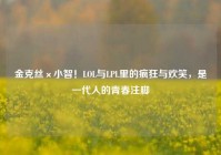 金克丝×小智！LOL与LPL里的疯狂与欢笑，是一代人的青春注脚