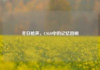冬日枪声，CSGO中的记忆回响