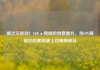 破次元联动！LOL×晓组织创意图片，当LPL晓组织的黑袍遇上召唤师峡谷