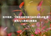 和平精英，飞狮载具是划破天际的金色战骑 颜值实力与舞狮元素兼具