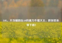 LOL，不当辅助玩AD的暴力牛魔大王，教你坦杀穿下路！