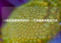 CF挑战能刷加特林吗？一文讲清具体刷取方法