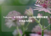 Trade.csgo，从交易到热爱，CS:GO玩家的专属数字饰品乌托邦