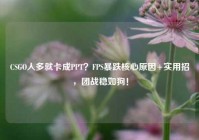 CSGO人多就卡成PPT？FPS暴跌核心原因+实用招，团战稳如狗！