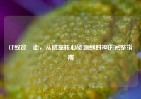 CF致命一击，从稳拿核心资源到封神的完整指南