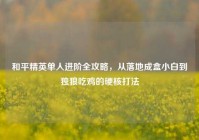 和平精英单人进阶全攻略，从落地成盒小白到独狼吃鸡的硬核打法