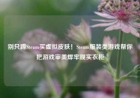别只蹲Steam买虚拟皮肤！Steam服装类游戏帮你把游戏审美焊牢现实衣柜