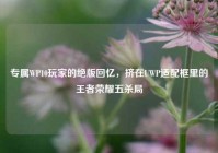 专属WP10玩家的绝版回忆，挤在UWP适配框里的王者荣耀五杀局