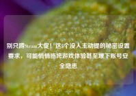 别只蹲Steam大促！这5个没人主动提的秘密设置要求，可能悄悄拖垮游戏体验甚至埋下账号安全隐患