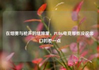 在烟雾与枪声的缝隙里，PUBG电竞那些没说出口的差一点