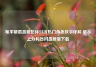 和平精英最新超体对抗热门角色教学详解 版本上分利器附最新版下载
